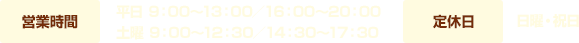 営業時間 平日　9：00~13：00／16：00~20：00 土曜 9：00~12：30／14：30~17：30 定休日 日曜・祝日