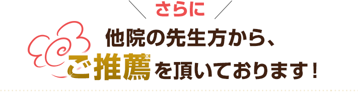 さらに他院の先生方から、ご推薦を頂いております!