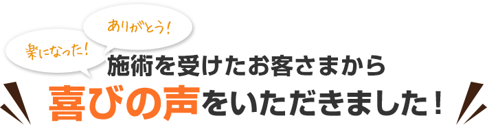 施術を受けたお客さまから 喜びの声をいただきました!